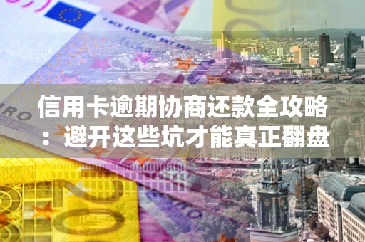 济南信用卡逾期协商还款全攻略：避开这些坑才能真正翻盘