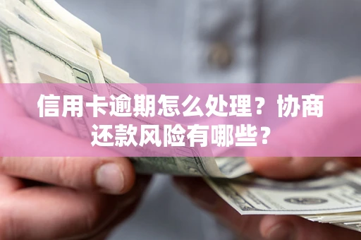 济南信用卡逾期怎么处理？协商还款风险有哪些？